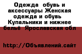 Одежда, обувь и аксессуары Женская одежда и обувь - Купальники и нижнее бельё. Ярославская обл.